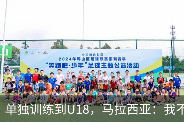 单独训练到U18，马拉西亚：我不知道这决定从哪来