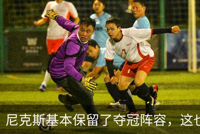 尼克斯基本保留了夺冠阵容，这也额增加了他们卫冕的几率？