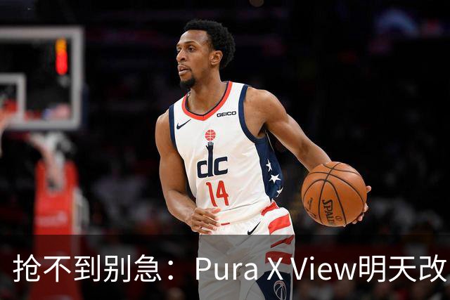 抢不到别急：Pura X View明天改“排队”，不用再卡点
