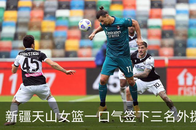 新疆天山女篮一口气签下三名外援，将出战新赛季WCBA