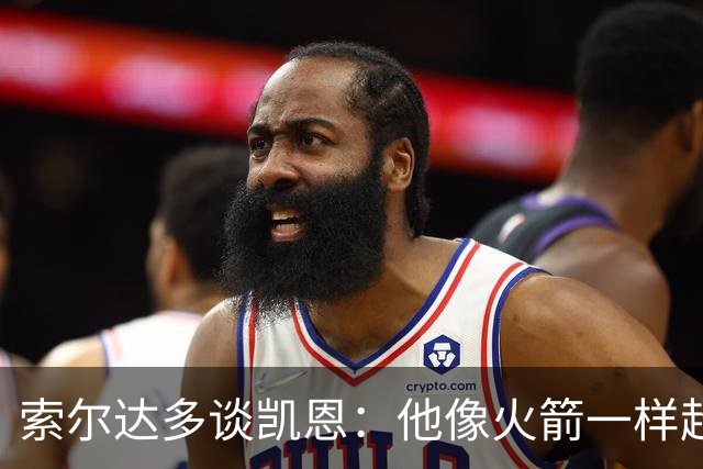 索尔达多谈凯恩：他像火箭一样超过我们，这让我很难受