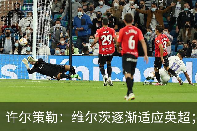 许尔策勒：维尔茨逐渐适应英超；我们去安菲尔德是为了赢球