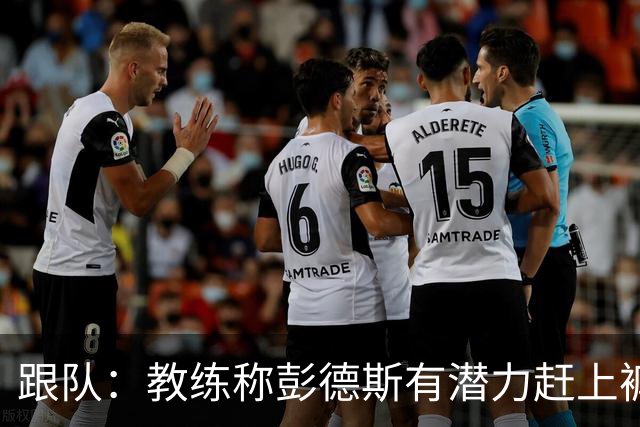 跟队：教练称彭德斯有潜力赶上裤袜，裤袜也对其能力印象深刻